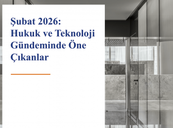 Şubat 2026: Hukuk ve Teknoloji Gündeminde Öne Çıkanlar